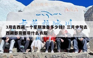 3月去西藏一个星期准备多少钱？三月中旬去西藏都需要带什么衣服