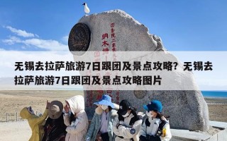 无锡去拉萨旅游7日跟团及景点攻略？无锡去拉萨旅游7日跟团及景点攻略图片