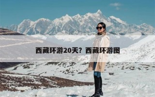 西藏环游20天？西藏环游图