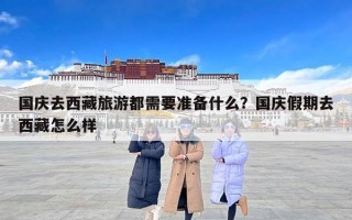 国庆去西藏旅游都需要准备什么？国庆假期去西藏怎么样