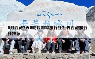 6月西藏7天6晚找哪家旅行社？去西藏旅行社推荐