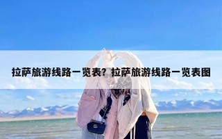 拉萨旅游线路一览表？拉萨旅游线路一览表图
