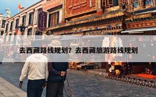 去西藏路线规划？去西藏旅游路线规划