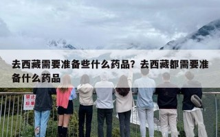 去西藏需要准备些什么药品？去西藏都需要准备什么药品