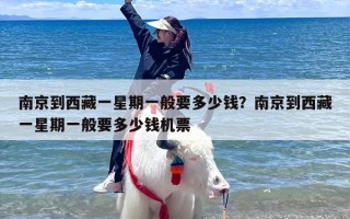 南京到西藏一星期一般要多少钱？南京到西藏一星期一般要多少钱机票
