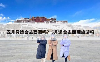 五月份适合去西藏吗？5月适合去西藏旅游吗