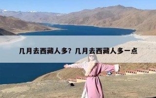 几月去西藏人多？几月去西藏人多一点