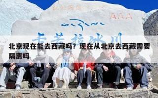 北京现在能去西藏吗？现在从北京去西藏需要隔离吗