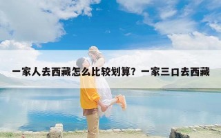 一家人去西藏怎么比较划算？一家三口去西藏