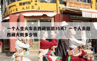 一个人坐火车去西藏旅游35天？一个人去趟西藏大概多少钱