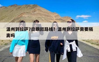 温州到拉萨7日跟团路线？温州到拉萨需要隔离吗
