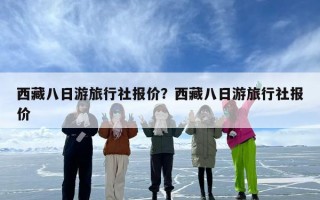 西藏八日游旅行社报价？西藏八日游旅行社报价