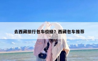 去西藏旅行包车价格？西藏包车推荐