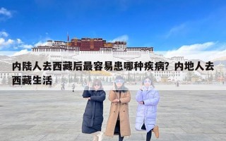 内陆人去西藏后最容易患哪种疾病？内地人去西藏生活