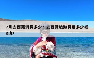 7月去西藏消费多少？去西藏旅游费用多少钱gdp