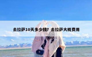 去拉萨10天多少钱？去拉萨大概费用