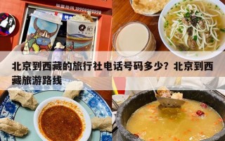 北京到西藏的旅行社电话号码多少？北京到西藏旅游路线