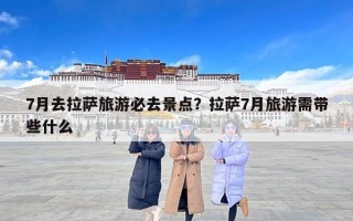 7月去拉萨旅游必去景点？拉萨7月旅游需带些什么