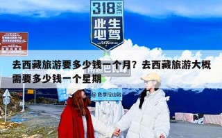 去西藏旅游要多少钱一个月？去西藏旅游大概需要多少钱一个星期