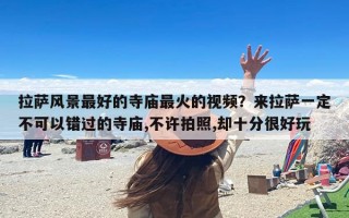 拉萨风景最好的寺庙最火的视频？来拉萨一定不可以错过的寺庙,不许拍照,却十分很好玩
