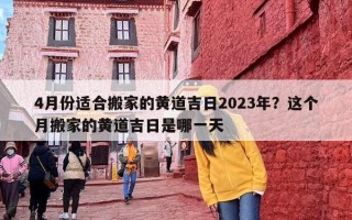 4月份适合搬家的黄道吉日2023年？这个月搬家的黄道吉日是哪一天