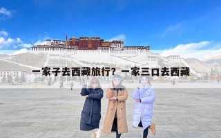 一家子去西藏旅行？一家三口去西藏