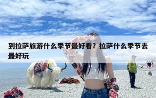 到拉萨旅游什么季节最好看？拉萨什么季节去最好玩