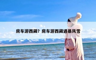 房车游西藏？房车游西藏遇暴风雪