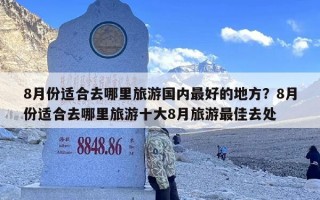 8月份适合去哪里旅游国内最好的地方？8月份适合去哪里旅游十大8月旅游最佳去处