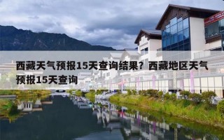 西藏天气预报15天查询结果？西藏地区天气预报15天查询