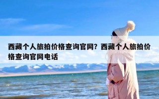 西藏个人旅拍价格查询官网？西藏个人旅拍价格查询官网电话