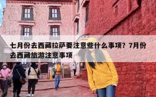 七月份去西藏拉萨要注意些什么事项？7月份去西藏旅游注意事项