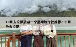 10月去拉萨旅游一个星期旅行社推荐？十月份去拉萨