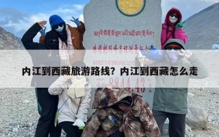 内江到西藏旅游路线？内江到西藏怎么走