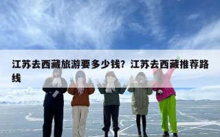江苏去西藏旅游要多少钱？江苏去西藏推荐路线