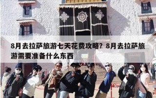 8月去拉萨旅游七天花费攻略？8月去拉萨旅游需要准备什么东西