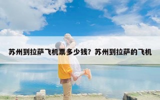 苏州到拉萨飞机票多少钱？苏州到拉萨的飞机