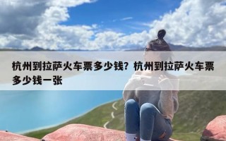 杭州到拉萨火车票多少钱？杭州到拉萨火车票多少钱一张