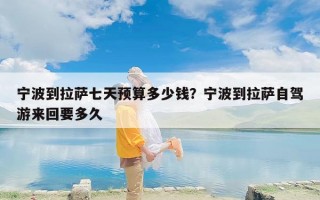 宁波到拉萨七天预算多少钱？宁波到拉萨自驾游来回要多久