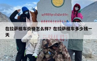 在拉萨租车价格怎么样？在拉萨租车多少钱一天