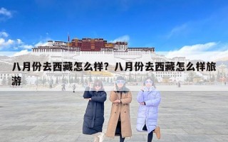 八月份去西藏怎么样？八月份去西藏怎么样旅游