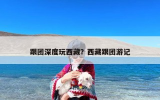 跟团深度玩西藏？西藏跟团游记