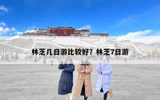林芝几日游比较好？林芝7日游