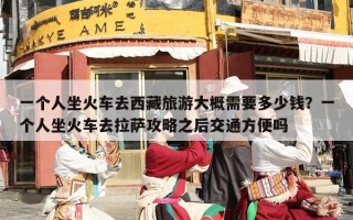 一个人坐火车去西藏旅游大概需要多少钱？一个人坐火车去拉萨攻略之后交通方便吗