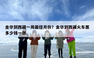 金华到西藏一周最佳月份？金华到西藏火车票多少钱一张