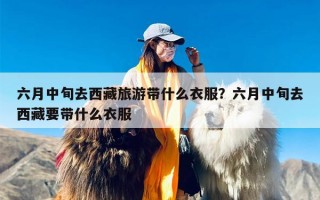 六月中旬去西藏旅游带什么衣服？六月中旬去西藏要带什么衣服