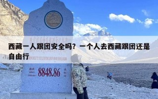 西藏一人跟团安全吗？一个人去西藏跟团还是自由行