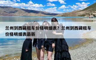 兰州到西藏租车价格明细表？兰州到西藏租车价格明细表最新