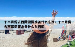 十二月份去西藏需要准备什么东西？十二月份去西藏需要准备什么东西呢