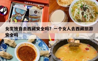 女生独自去西藏安全吗？一个女人去西藏旅游安全吗
